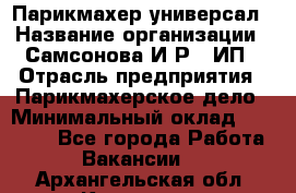 Парикмахер-универсал › Название организации ­ Самсонова И.Р., ИП › Отрасль предприятия ­ Парикмахерское дело › Минимальный оклад ­ 30 000 - Все города Работа » Вакансии   . Архангельская обл.,Коряжма г.